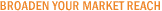 Broaden your market reach Broaden your market reach