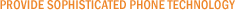 Provide Sophisticated Phone Technology Provide Sophisticated Phone Technology